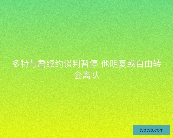 多特与詹续约谈判暂停 他明夏或自由转会离队